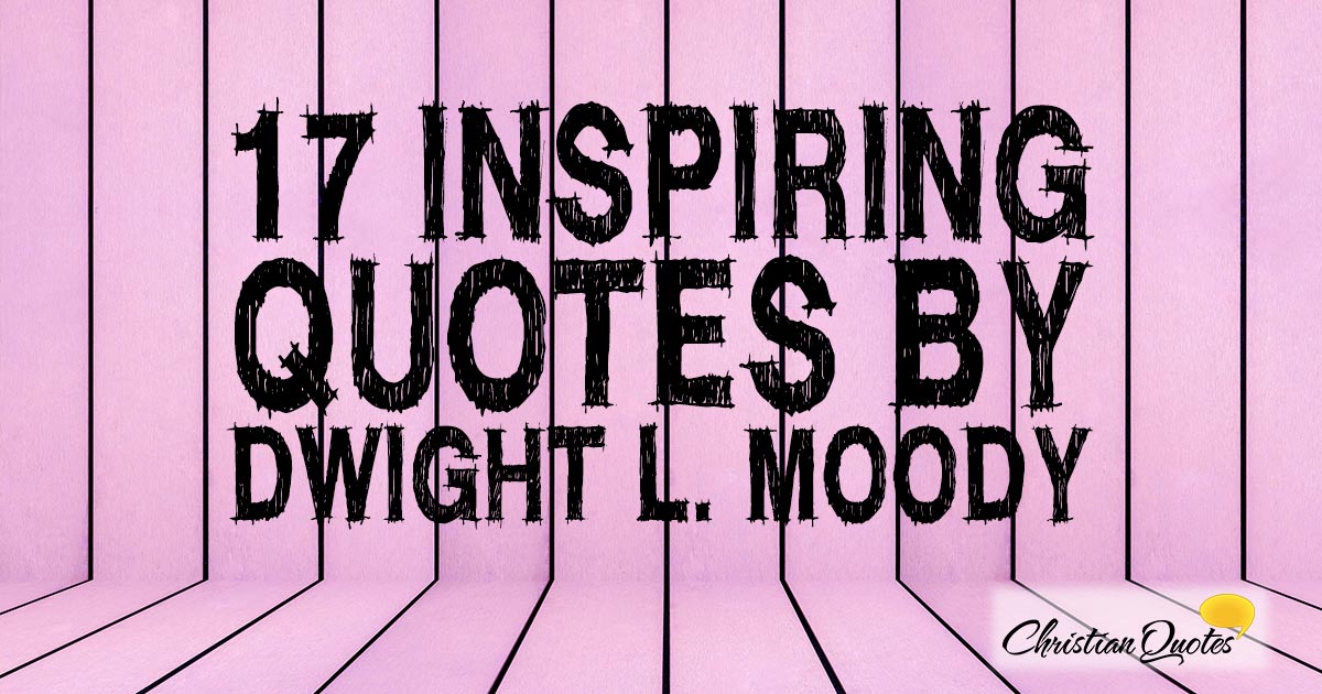 17 Inspiring Quotes By Dwight L. Moody | ChristianQuotes.info