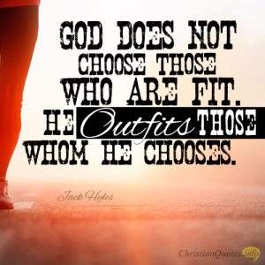 God does not choose those who are fit. He outfits those whom He chooses