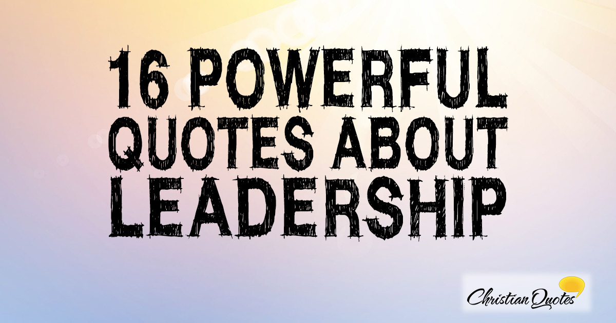 16 Powerful Quotes About Leadership Christianquotes Info