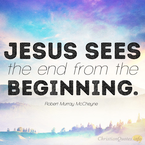 Jesus sees the end from the beginning