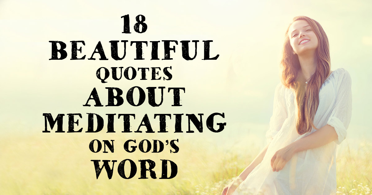 18 Beautiful Quotes About Meditating On God's Word | ChristianQuotes.info