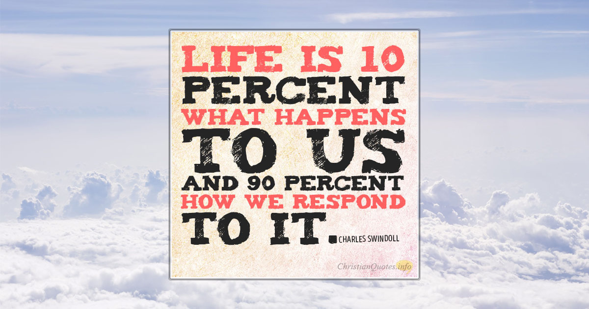 FB Life is 10 percent what happens to us and 90 percent how we respond to it.4