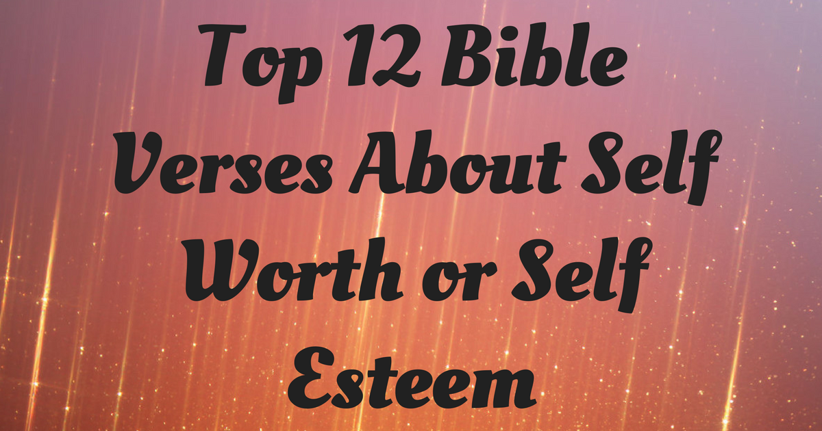 Top 12 Bible Verses About Self Worth or Self Esteem | ChristianQuotes.info