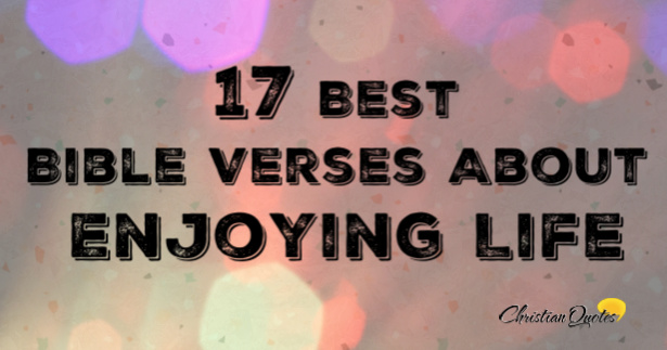 17 Best Bible Verses About Enjoying Life | ChristianQuotes.info