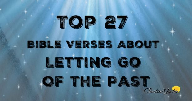 Top 27 Bible Verses About Letting Go Of The Past | ChristianQuotes.info