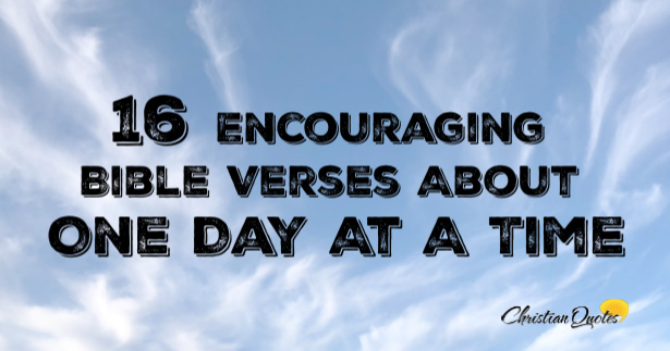 16 Encouraging Bible Verses About One Day At A Time | ChristianQuotes.info