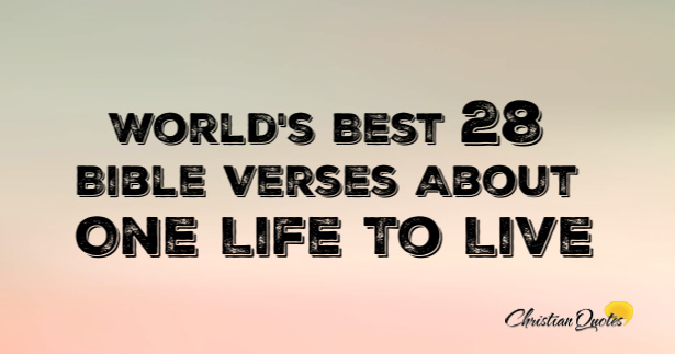 World's Best 28 Bible Verses About One Life To Live | ChristianQuotes.info